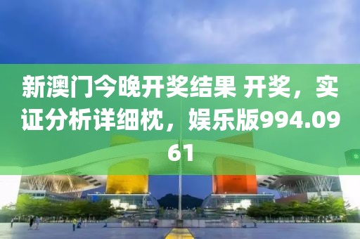 新澳门今晚开奖结果 开奖，实证分析详细枕，娱乐版994.0961
