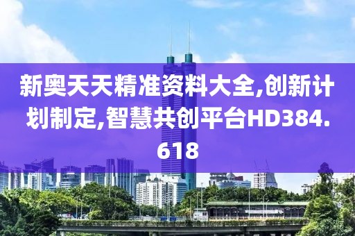 新奥天天精准资料大全,创新计划制定,智慧共创平台HD384.618