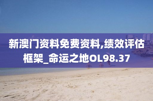 新澳门资料免费资料,绩效评估框架_命运之地OL98.37