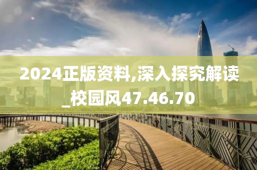 2024正版资料,深入探究解读_校园风47.46.70