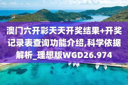 澳门六开彩天天开奖结果+开奖记录表查询功能介绍,科学依据解析_理想版WGD26.974