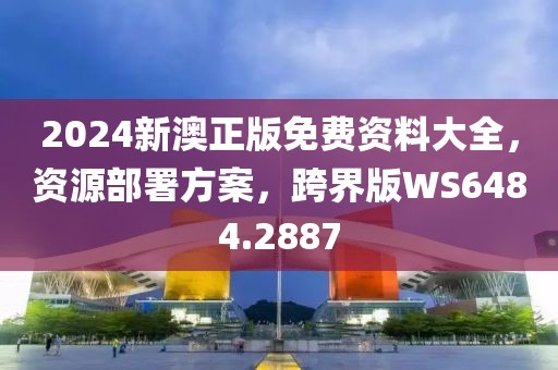 2024新澳正版免费资料大全，资源部署方案，跨界版WS6484.2887