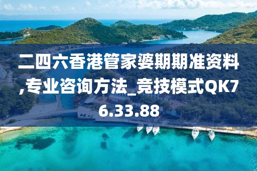 二四六香港管家婆期期准资料,专业咨询方法_竞技模式QK76.33.88
