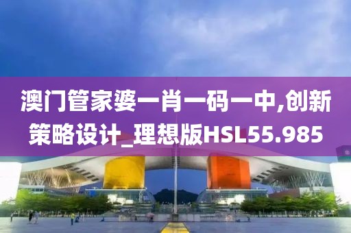 澳门管家婆一肖一码一中,创新策略设计_理想版HSL55.985