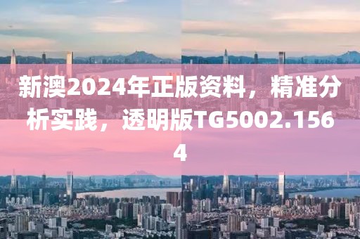 新澳2024年正版资料，精准分析实践，透明版TG5002.1564