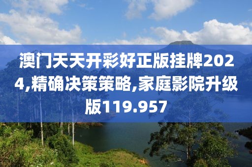 澳门天天开彩好正版挂牌2024,精确决策策略,家庭影院升级版119.957