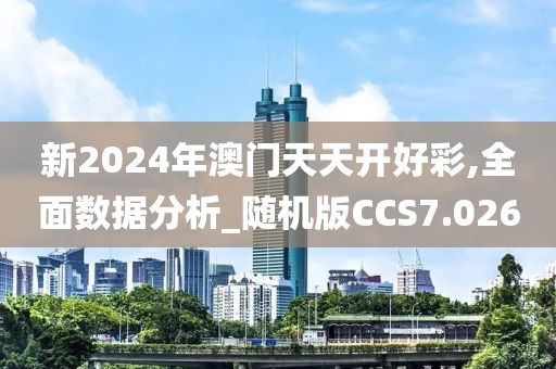 新2024年澳门天天开好彩,全面数据分析_随机版CCS7.026