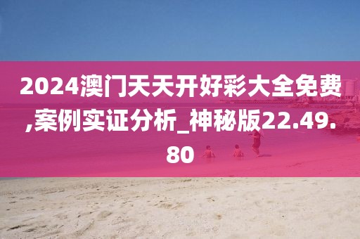 2024澳门天天开好彩大全免费,案例实证分析_神秘版22.49.80