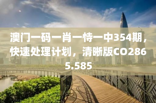 澳门一码一肖一恃一中354期，快速处理计划，清晰版CO2865.585
