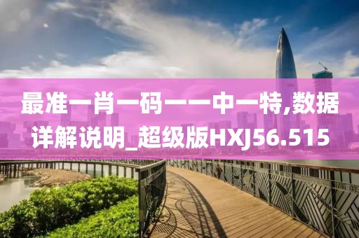 最准一肖一码一一中一特,数据详解说明_超级版HXJ56.515