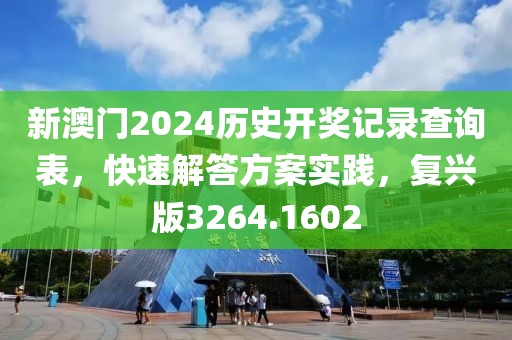 新澳门2024历史开奖记录查询表，快速解答方案实践，复兴版3264.1602