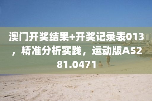 澳门开奖结果+开奖记录表013，精准分析实践，运动版AS281.0471