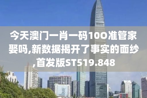 今天澳门一肖一码10O准管家娶吗,新数据揭开了事实的面纱,首发版ST519.848