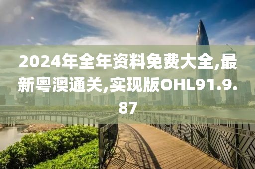 2024年全年资料免费大全,最新粤澳通关,实现版OHL91.9.87