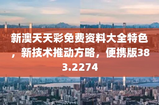 新澳天天彩免费资料大全特色，新技术推动方略，便携版383.2274