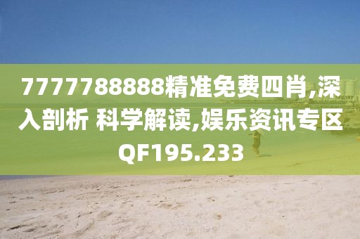 7777788888精准免费四肖,深入剖析 科学解读,娱乐资讯专区QF195.233
