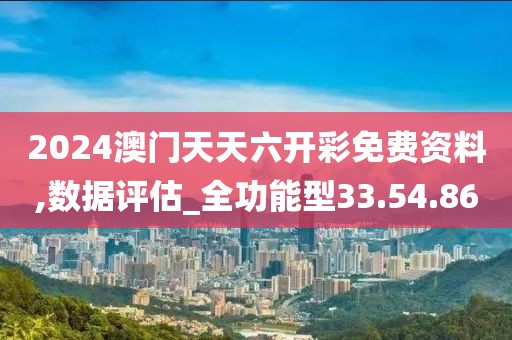 2024澳门天天六开彩免费资料,数据评估_全功能型33.54.86