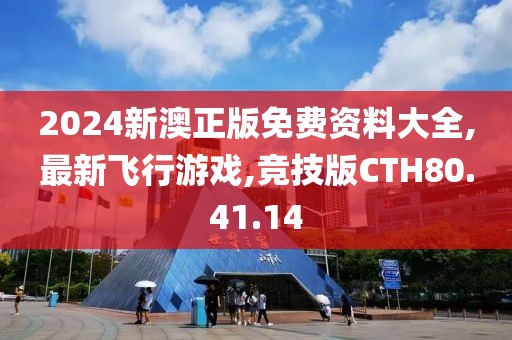 2024新澳正版免费资料大全,最新飞行游戏,竞技版CTH80.41.14