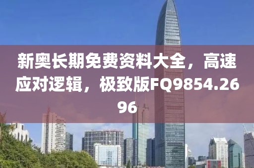 新奥长期免费资料大全，高速应对逻辑，极致版FQ9854.2696