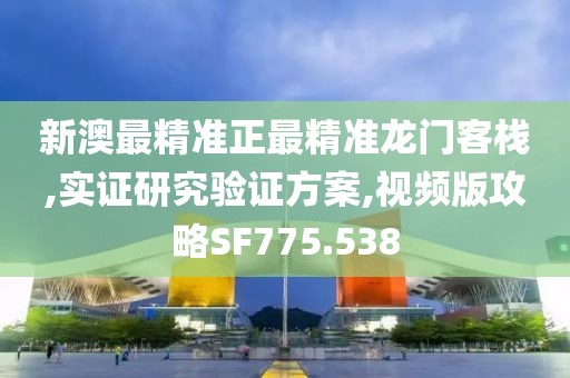 新澳最精准正最精准龙门客栈,实证研究验证方案,视频版攻略SF775.538