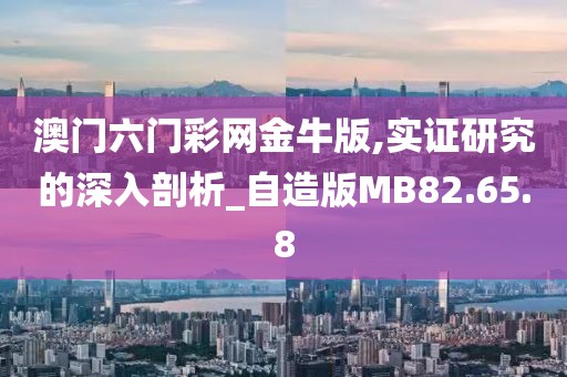 澳门六门彩网金牛版,实证研究的深入剖析_自造版MB82.65.8