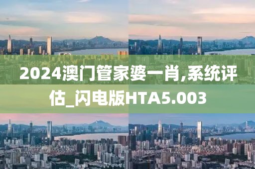 2024澳门管家婆一肖,系统评估_闪电版HTA5.003