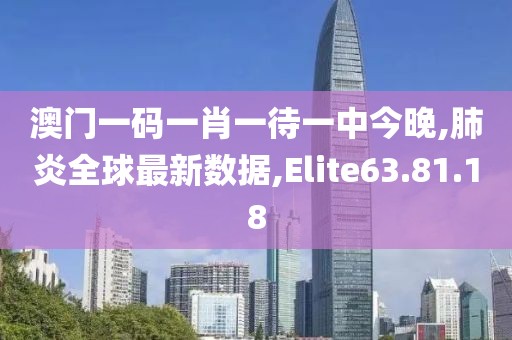 澳门一码一肖一待一中今晚,肺炎全球最新数据,Elite63.81.18