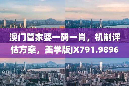 澳门管家婆一码一肖，机制评估方案，美学版JX791.9896
