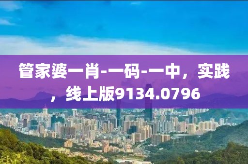 管家婆一肖-一码-一中，实践，线上版9134.0796