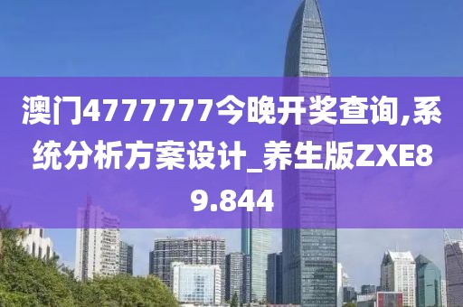 澳门4777777今晚开奖查询,系统分析方案设计_养生版ZXE89.844