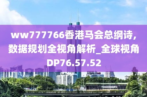 ww777766香港马会总纲诗,数据规划全视角解析_全球视角DP76.57.52