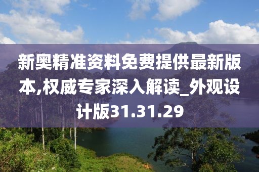 新奥精准资料免费提供最新版本,权威专家深入解读_外观设计版31.31.29