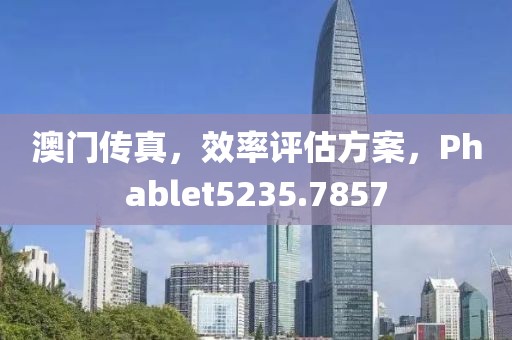 澳门传真，效率评估方案，Phablet5235.7857