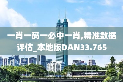 一肖一码一必中一肖,精准数据评估_本地版DAN33.765