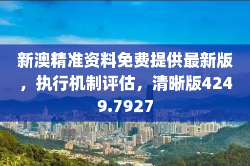 新澳精准资料免费提供最新版，执行机制评估，清晰版4249.7927