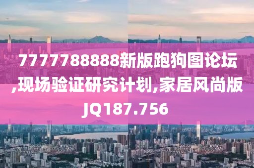 7777788888新版跑狗图论坛,现场验证研究计划,家居风尚版JQ187.756