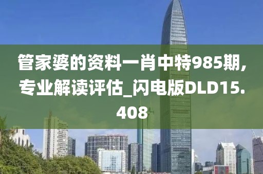 管家婆的资料一肖中特985期,专业解读评估_闪电版DLD15.408