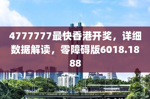 4777777最快香港开奖，详细数据解读，零障碍版6018.1888