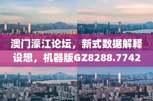 澳门濠江论坛，新式数据解释设想，机器版GZ8288.7742