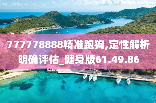 777778888精准跑狗,定性解析明确评估_健身版61.49.86