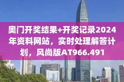 奥门开奖结果+开奖记录2024年资料网站，实时处理解答计划，风尚版AT966.491