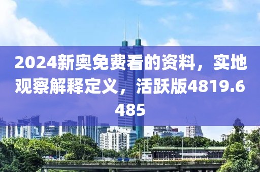 2024新奥免费看的资料，实地观察解释定义，活跃版4819.6485