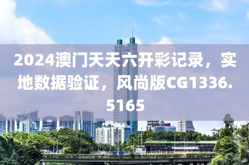 2024澳门天天六开彩记录，实地数据验证，风尚版CG1336.5165