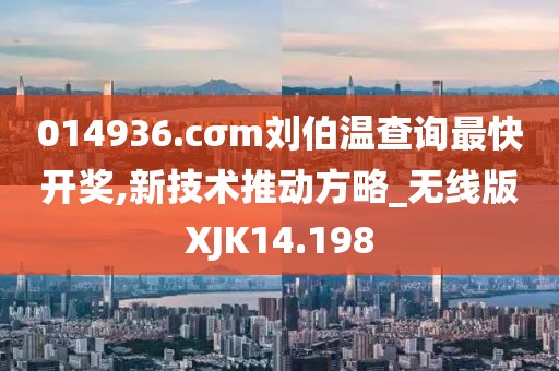 014936.cσm刘伯温查询最快开奖,新技术推动方略_无线版XJK14.198