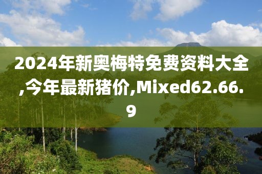 2024年新奥梅特免费资料大全,今年最新猪价,Mixed62.66.9