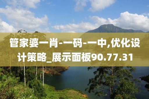 管家婆一肖-一码-一中,优化设计策略_展示面板90.77.31