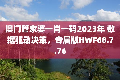 澳门管家婆一肖一码2023年 数据驱动决策，专属版HWF68.7.76