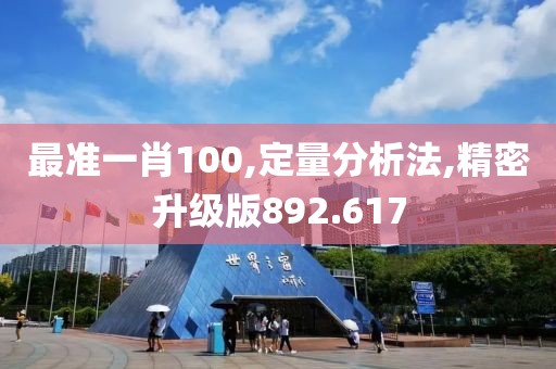 最准一肖100,定量分析法,精密升级版892.617