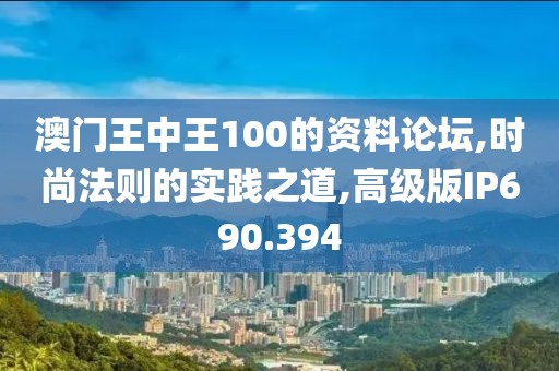 澳门王中王100的资料论坛,时尚法则的实践之道,高级版IP690.394