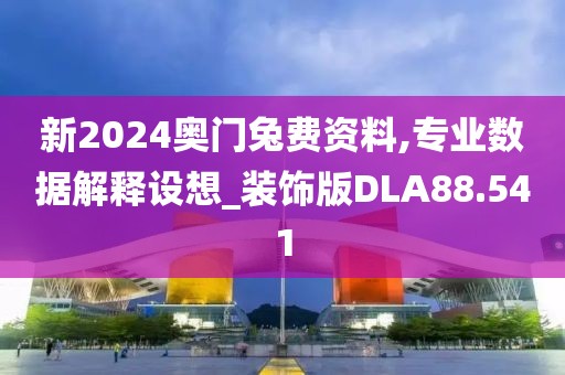 新2024奥门兔费资料,专业数据解释设想_装饰版DLA88.541